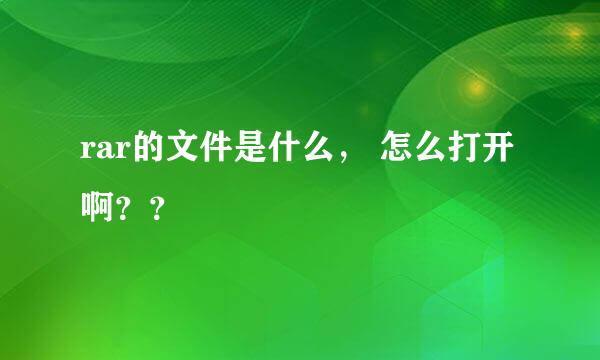 rar的文件是什么， 怎么打开啊？？