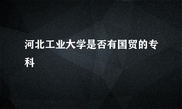 河北工业大学是否有国贸的专科