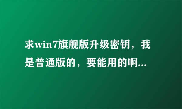 求win7旗舰版升级密钥，我是普通版的，要能用的啊，可以升级的话给加分