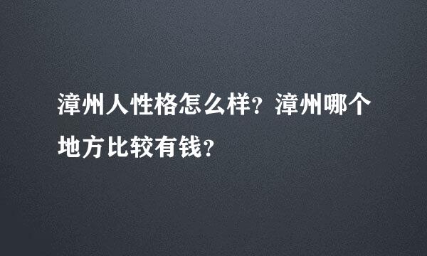 漳州人性格怎么样？漳州哪个地方比较有钱？