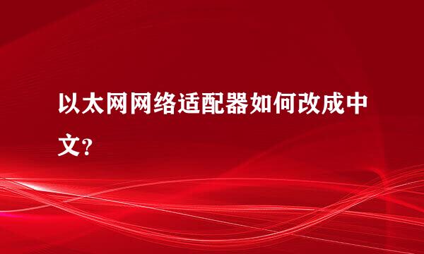 以太网网络适配器如何改成中文？