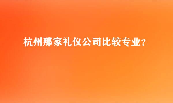 杭州那家礼仪公司比较专业？