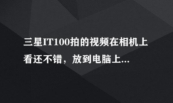 三星IT100拍的视频在相机上看还不错，放到电脑上就很卡！为什么？