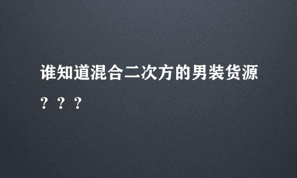 谁知道混合二次方的男装货源？？？