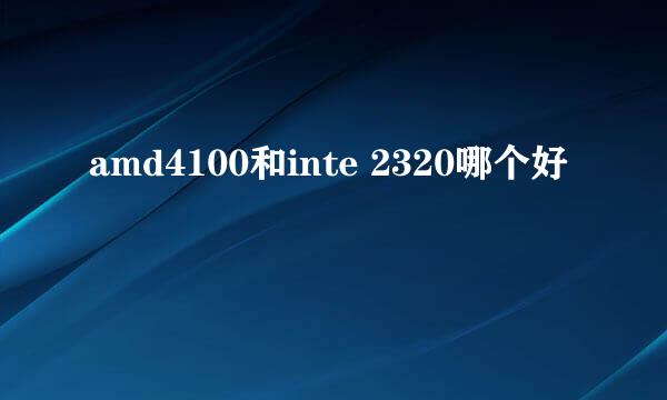 amd4100和inte 2320哪个好