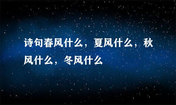 诗句春风什么，夏风什么，秋风什么，冬风什么