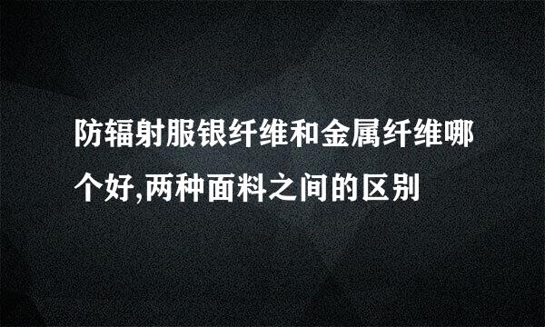 防辐射服银纤维和金属纤维哪个好,两种面料之间的区别