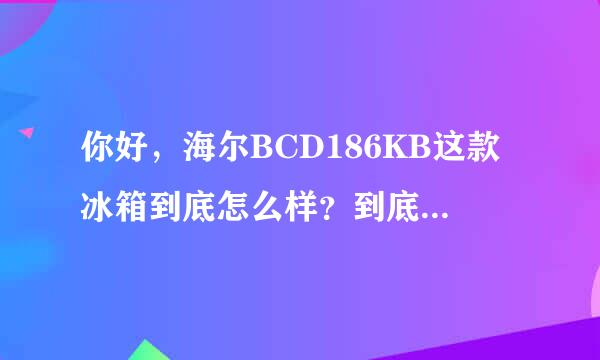 你好，海尔BCD186KB这款冰箱到底怎么样？到底耐用吗？请您给选选吗！谢谢了，