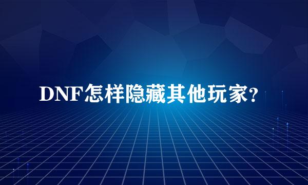 DNF怎样隐藏其他玩家？