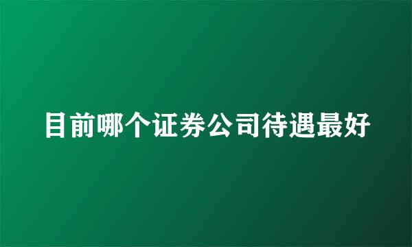 目前哪个证券公司待遇最好