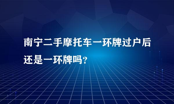 南宁二手摩托车一环牌过户后还是一环牌吗？