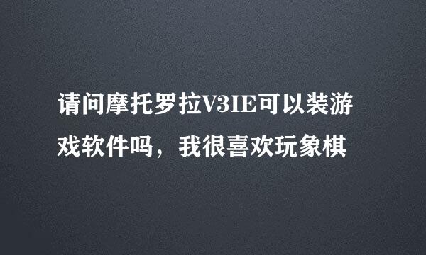 请问摩托罗拉V3IE可以装游戏软件吗，我很喜欢玩象棋