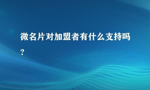 微名片对加盟者有什么支持吗？