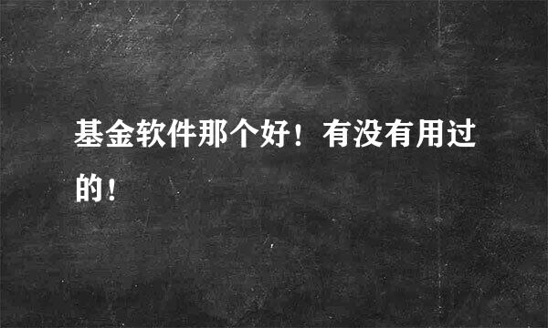 基金软件那个好！有没有用过的！