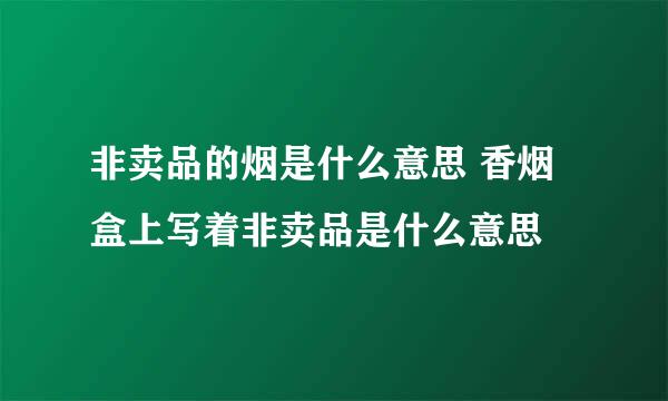 非卖品的烟是什么意思 香烟盒上写着非卖品是什么意思