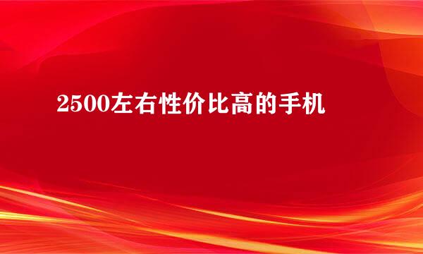 2500左右性价比高的手机