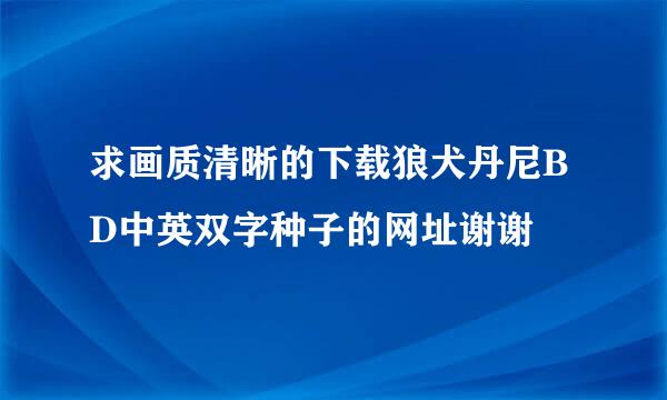 求画质清晰的下载狼犬丹尼BD中英双字种子的网址谢谢