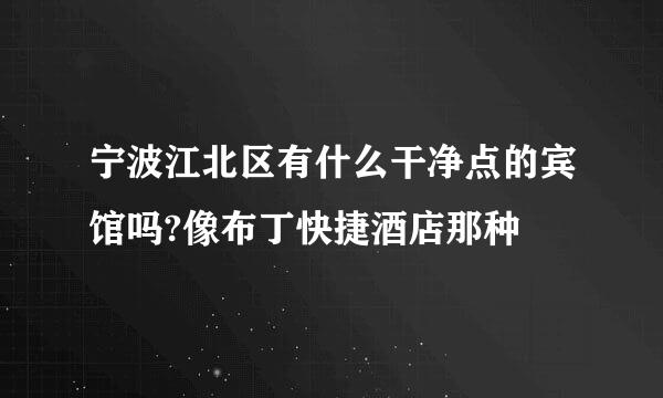 宁波江北区有什么干净点的宾馆吗?像布丁快捷酒店那种