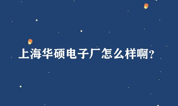 上海华硕电子厂怎么样啊？