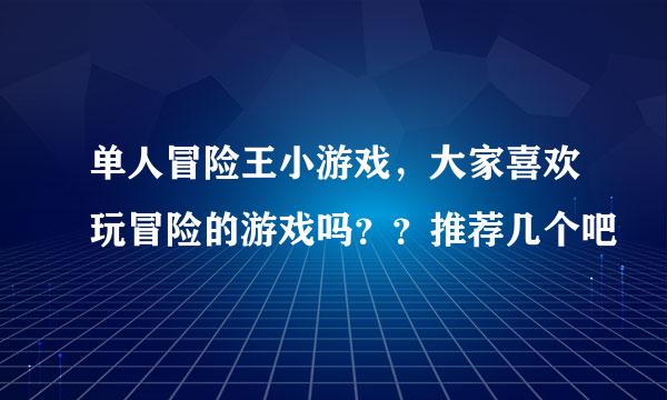 单人冒险王小游戏，大家喜欢玩冒险的游戏吗？？推荐几个吧