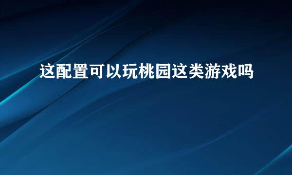 这配置可以玩桃园这类游戏吗