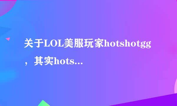 关于LOL美服玩家hotshotgg，其实hotshot是什么意思？除了词典翻译出来的，我认为很有内涵