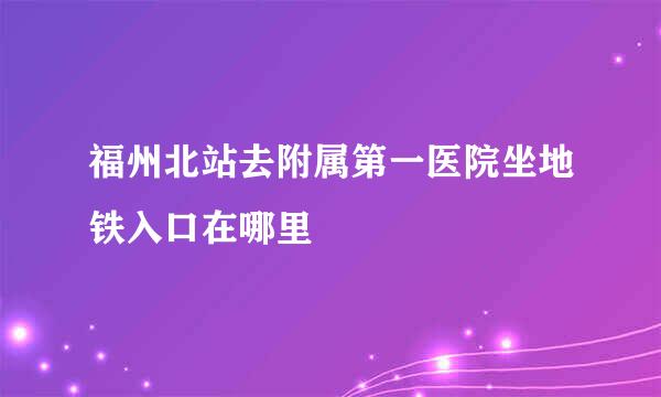 福州北站去附属第一医院坐地铁入口在哪里