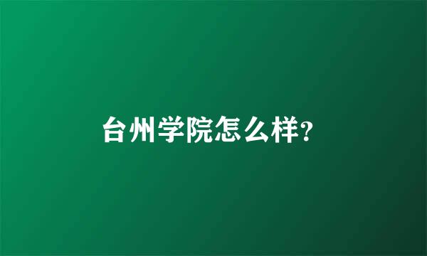 台州学院怎么样？