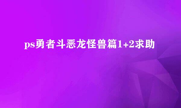 ps勇者斗恶龙怪兽篇1+2求助