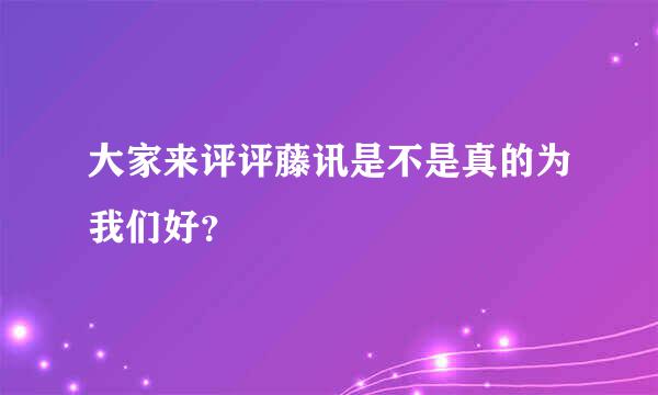 大家来评评藤讯是不是真的为我们好？