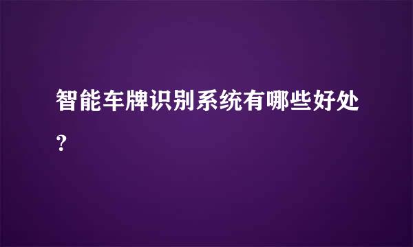 智能车牌识别系统有哪些好处？