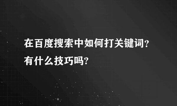 在百度搜索中如何打关键词？有什么技巧吗?