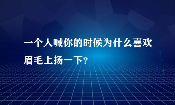 一个人喊你的时候为什么喜欢眉毛上扬一下？