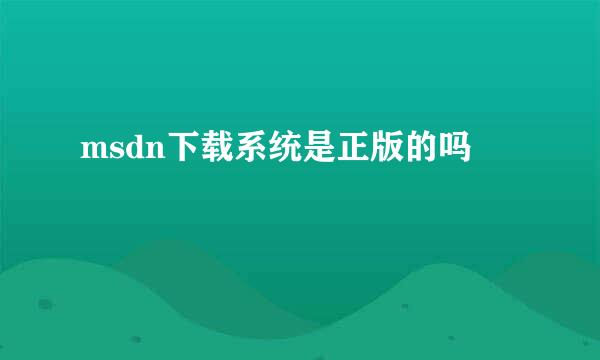 msdn下载系统是正版的吗