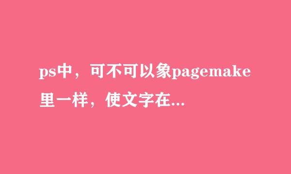 ps中，可不可以象pagemake里一样，使文字在一个不规则的框里，并根据框的改动自动改动