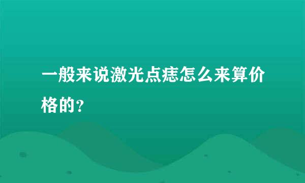 一般来说激光点痣怎么来算价格的？