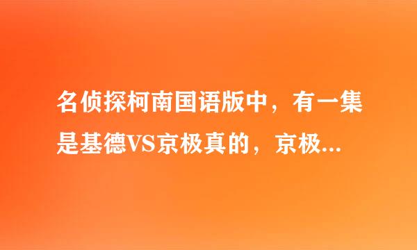 名侦探柯南国语版中，有一集是基德VS京极真的，京极真还打碎了柱子，园子把自己的衣服交给基德，谁知道