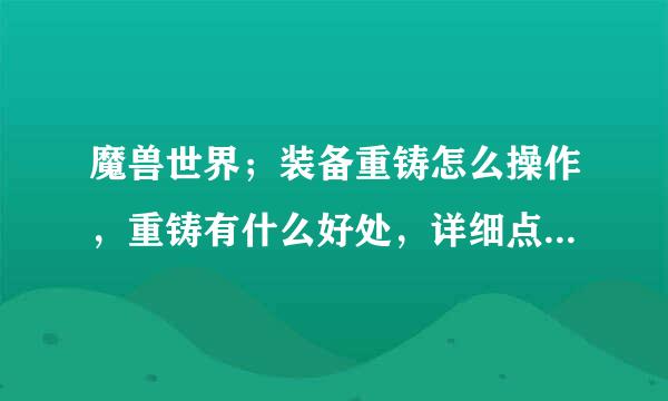 魔兽世界；装备重铸怎么操作，重铸有什么好处，详细点，谢谢。