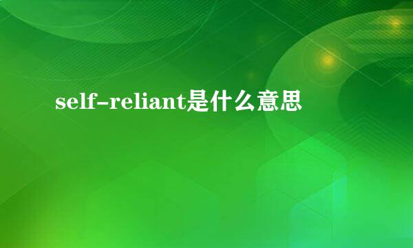 self-reliant是什么意思