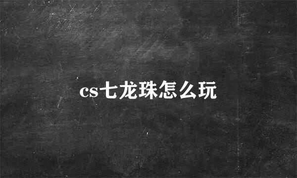 cs七龙珠怎么玩