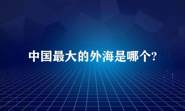 中国最大的外海是哪个?