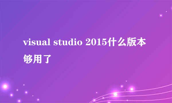 visual studio 2015什么版本够用了