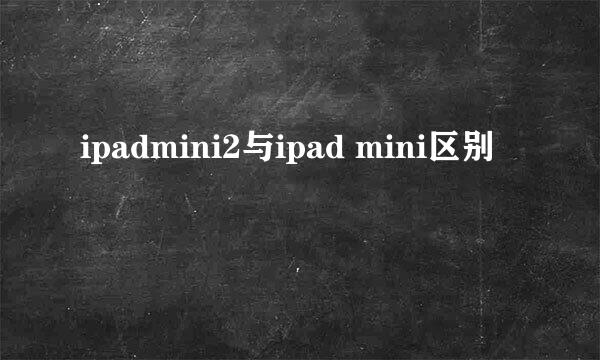 ipadmini2与ipad mini区别