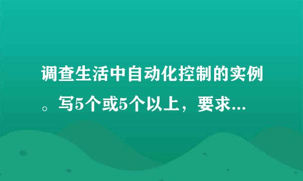 调查生活中自动化控制的实例。写5个或5个以上，要求写出名称，与实现自动化控制的方法……各位大侠帮帮忙