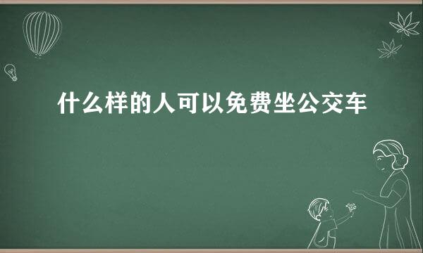 什么样的人可以免费坐公交车