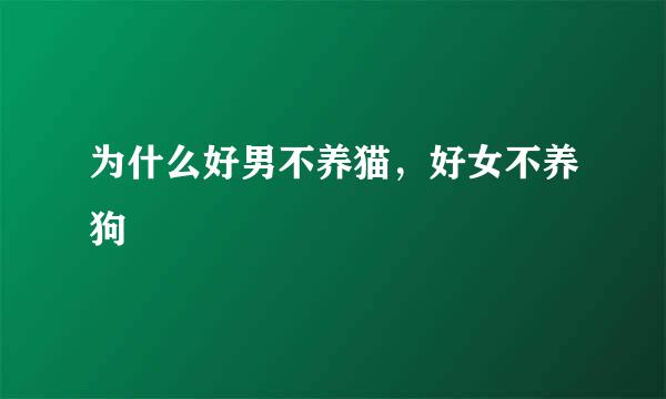 为什么好男不养猫，好女不养狗