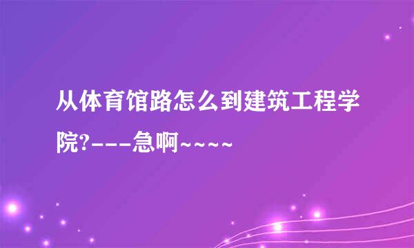 从体育馆路怎么到建筑工程学院?---急啊~~~~