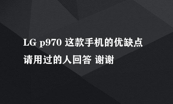 LG p970 这款手机的优缺点 请用过的人回答 谢谢