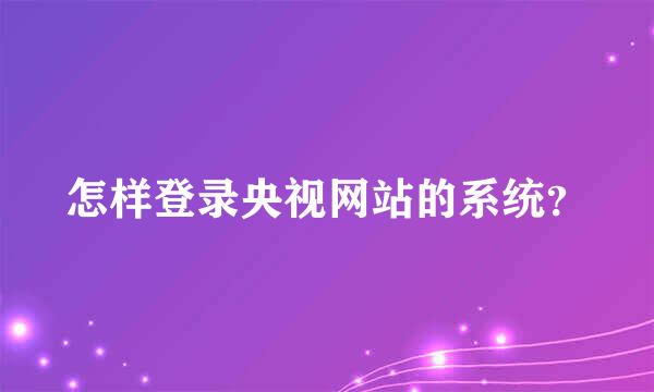 怎样登录央视网站的系统？