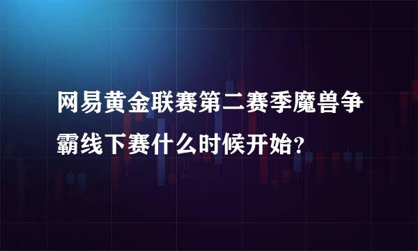 网易黄金联赛第二赛季魔兽争霸线下赛什么时候开始？